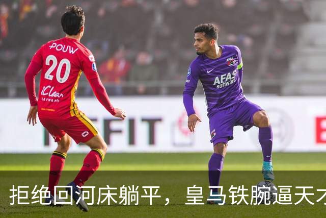 拒绝回河床躺平，皇马铁腕逼天才球员继续吃苦皇马这次夏窗的操作，说实话，让不少人看傻了