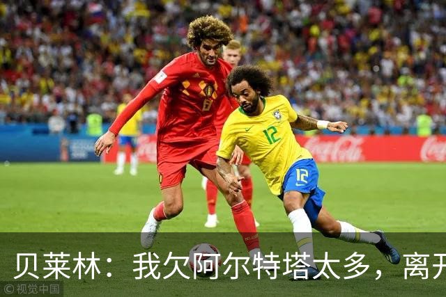 贝莱林：我欠阿尔特塔太多，离开阿森纳很心痛但那里依然像家一样